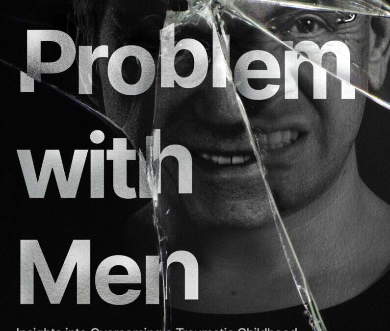 The Problem with Men: Insights on Overcoming a Traumatic Childhood from a World-Renowned Psychologist