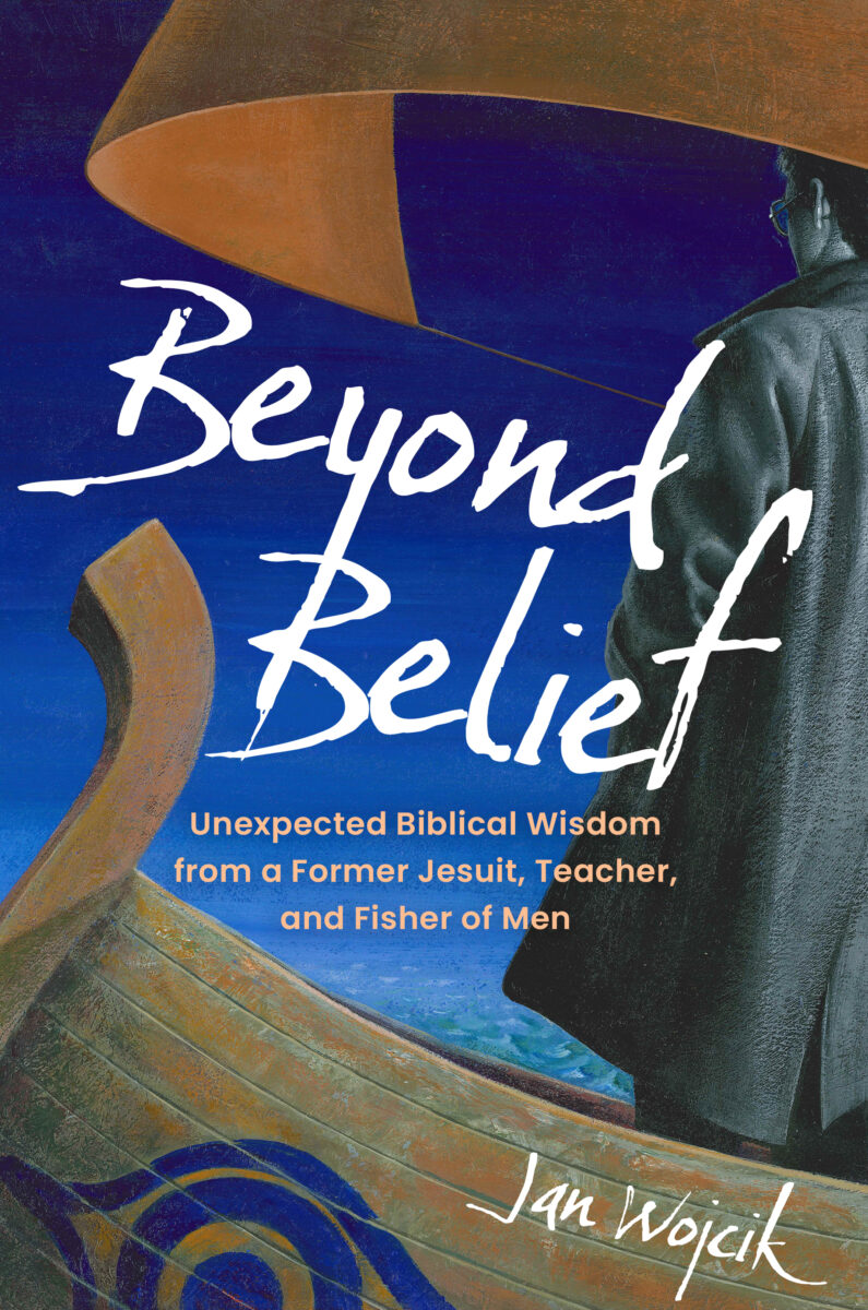 Beyond Belief:  Unexpected Biblical Wisdom from a Former Jesuit, Teacher, and Fisher of Men